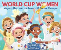 Cover image for World Cup Women: Megan, Alex, and the Team USA Soccer Champs