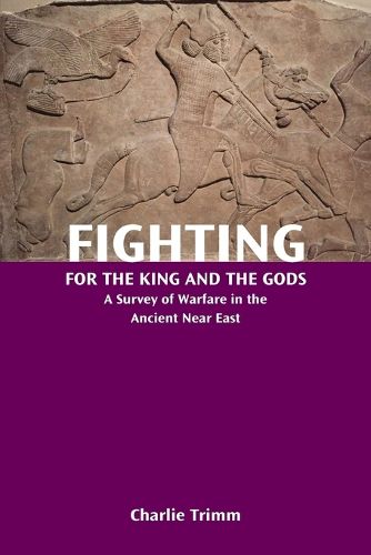 Cover image for Fighting for the King and the Gods: A Survey of Warfare in the Ancient Near East