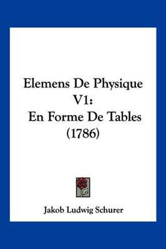 Cover image for Elemens de Physique V1: En Forme de Tables (1786)