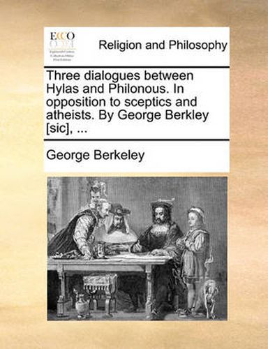 Cover image for Three Dialogues Between Hylas and Philonous. in Opposition to Sceptics and Atheists. by George Berkley [Sic], ...