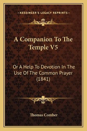 A Companion to the Temple V5: Or a Help to Devotion in the Use of the Common Prayer (1841)