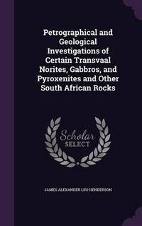 Cover image for Petrographical and Geological Investigations of Certain Transvaal Norites, Gabbros, and Pyroxenites and Other South African Rocks