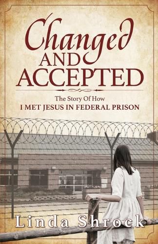 Cover image for Changed and Accepted: The Story of How I Met Jesus in Federal Prison