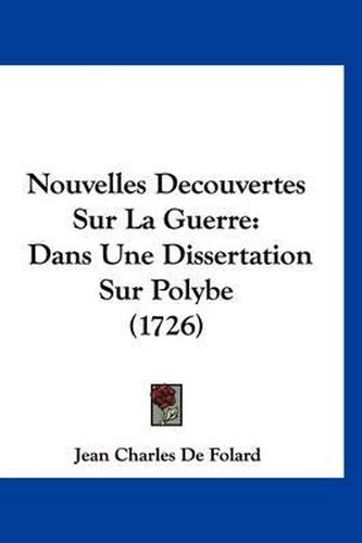 Nouvelles Decouvertes Sur La Guerre: Dans Une Dissertation Sur Polybe (1726)