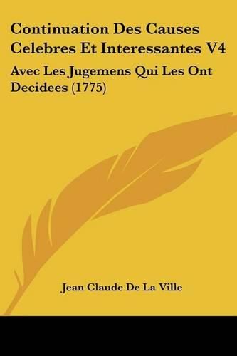 Continuation Des Causes Celebres Et Interessantes V4: Avec Les Jugemens Qui Les Ont Decidees (1775)