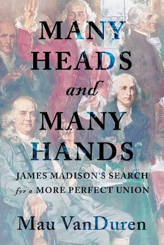 Cover image for Many Heads and Many Hands: James Madison's Search for a More Perfect Union