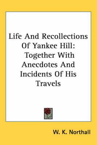 Cover image for Life and Recollections of Yankee Hill: Together with Anecdotes and Incidents of His Travels