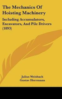 Cover image for The Mechanics of Hoisting Machinery: Including Accumulators, Excavators, and Pile Drivers (1893)