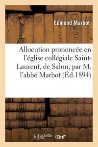 Cover image for Allocution Prononcee En l'Eglise Collegiale Saint-Laurent, de Salon,: Par M. l'Abbe Marbot, Au Mariage de M. Gaston Charlin Avec Mlle Adele Gounelle, Le 22 Novembre 1893