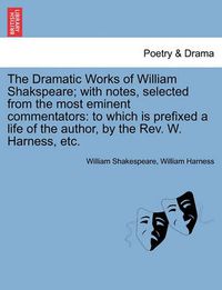 Cover image for The Dramatic Works of William Shakspeare; With Notes, Selected from the Most Eminent Commentators: To Which Is Prefixed a Life of the Author, by the REV. W. Harness, Etc.