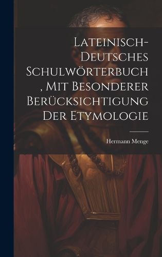 Lateinisch-deutsches Schulwoerterbuch, Mit Besonderer Beruecksichtigung Der Etymologie