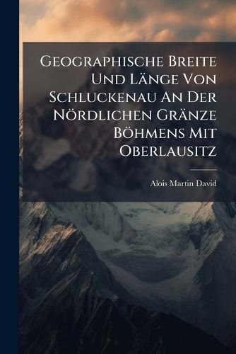Cover image for Geographische Breite Und L Nge Von Schluckenau an Der N Rdlichen Gr Nze B Hmens Mit Oberlausitz