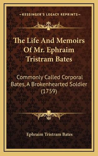 Cover image for The Life and Memoirs of Mr. Ephraim Tristram Bates: Commonly Called Corporal Bates, a Brokenhearted Soldier (1759)