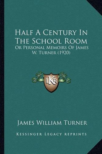 Cover image for Half a Century in the School Room: Or Personal Memoirs of James W. Turner (1920)