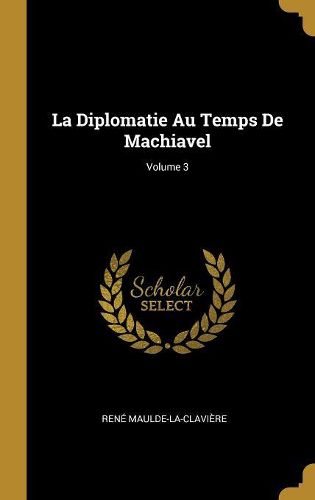 Cover image for La Diplomatie Au Temps De Machiavel; Volume 3