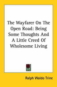 Cover image for The Wayfarer on the Open Road: Being Some Thoughts and a Little Creed of Wholesome Living