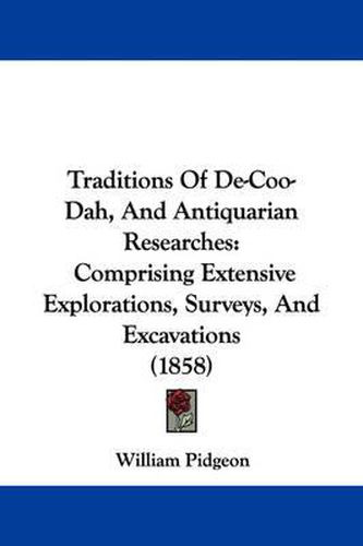 Cover image for Traditions Of De-Coo-Dah, And Antiquarian Researches: Comprising Extensive Explorations, Surveys, And Excavations (1858)