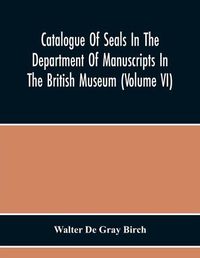 Cover image for Catalogue Of Seals In The Department Of Manuscripts In The British Museum (Volume Vi)