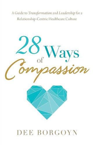 Cover image for 28 Ways of Compassion: A Guide to Transformation and Leadership for a Relationship-Centric Healthcare Culture