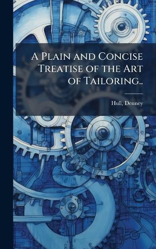 Cover image for A Plain and Concise Treatise of the Art of Tailoring..