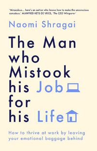 Cover image for The Man Who Mistook His Job for His Life: How to Thrive at Work by Leaving Your Emotional Baggage Behind