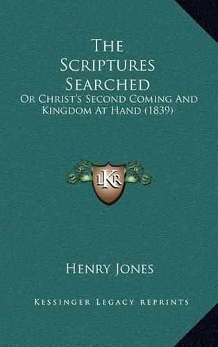 Cover image for The Scriptures Searched: Or Christ's Second Coming and Kingdom at Hand (1839)