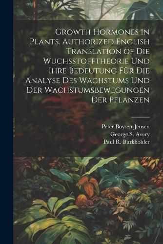 Growth Hormones in Plants. Authorized English Translation of Die Wuchsstofftheorie Und Ihre Bedeutung Fuer Die Analyse Des Wachstums Und Der Wachstumsbewegungen Der Pflanzen