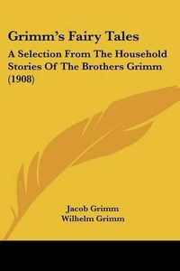 Cover image for Grimm's Fairy Tales: A Selection from the Household Stories of the Brothers Grimm (1908)