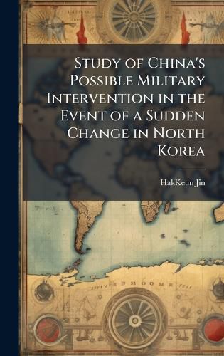 Cover image for Study of China's Possible Military Intervention in the Event of a Sudden Change in North Korea