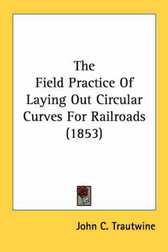 Cover image for The Field Practice of Laying Out Circular Curves for Railroads (1853)