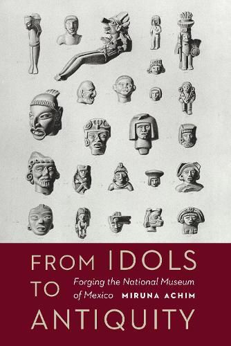 Cover image for From Idols to Antiquity: Forging the National Museum of Mexico