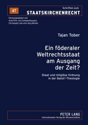 Ein Foederaler Weltrechtsstaat Am Ausgang Der Zeit?: Staat Und Religioese Ordnung in Der Baha'i-Theologie