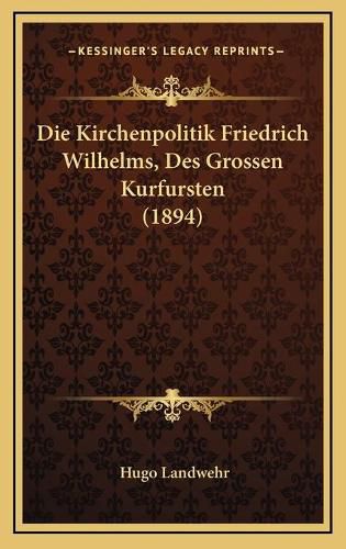 Cover image for Die Kirchenpolitik Friedrich Wilhelms, Des Grossen Kurfursten (1894)