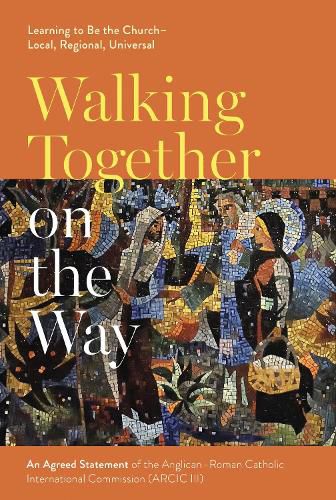 Cover image for Walking Together on the Way: Learning to Be the Church - Local, Regional, Universal: An Agreed Statement of the Third Anglican-Roman Catholic International Commission (ARCIC III)