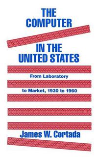 Cover image for The Computer in the United States: From Laboratory to Market, 1930-60