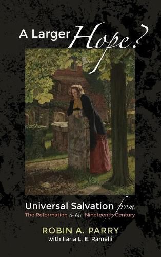 A Larger Hope?, Volume 2: Universal Salvation from the Reformation to the Nineteenth Century