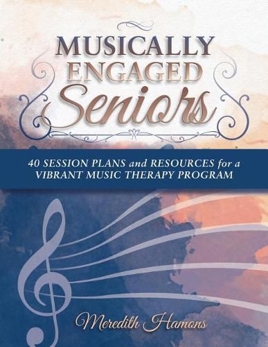 Cover image for Musically Engaged Seniors: 40 Session Plans and Resources for a Vibrant Music Therapy Program
