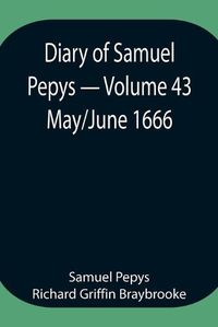 Cover image for Diary of Samuel Pepys - Volume 43: May/June 1666