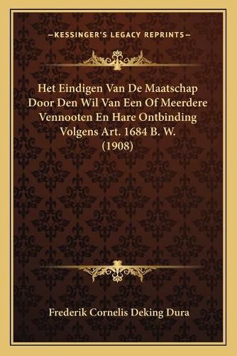 Cover image for Het Eindigen Van de Maatschap Door Den Wil Van Een of Meerdere Vennooten En Hare Ontbinding Volgens Art. 1684 B. W. (1908)