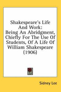 Cover image for Shakespeare's Life and Work: Being an Abridgment, Chiefly for the Use of Students, of a Life of William Shakespeare (1906)