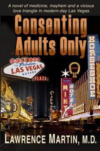 Cover image for Consenting Adults Only: A novel of medicine, mayhem and a vicious love triangle in modern-day Las Vegas