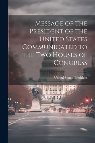 Cover image for Message of the President of the United States Communicated to the Two Houses of Congress