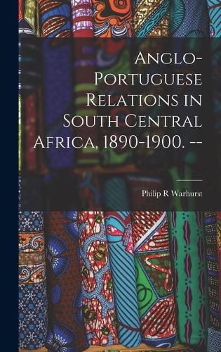 Cover image for Anglo-Portuguese Relations in South Central Africa, 1890-1900. --