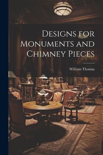 Cover image for Designs for Monuments and Chimney Pieces