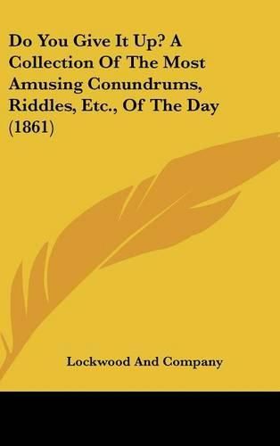 Cover image for Do You Give It Up? a Collection of the Most Amusing Conundrums, Riddles, Etc., of the Day (1861)