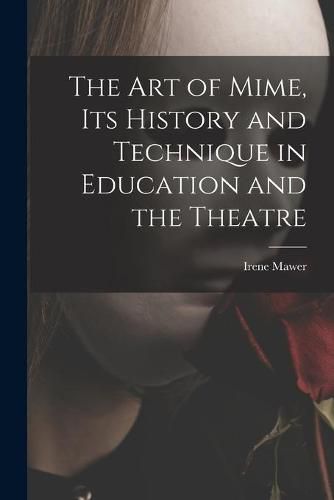 Cover image for The Art of Mime, Its History and Technique in Education and the Theatre