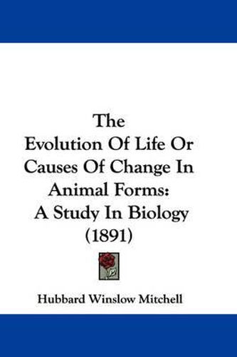 The Evolution of Life or Causes of Change in Animal Forms: A Study in Biology (1891)