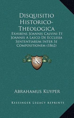 Cover image for Disquisitio Historico-Theologica: Exhibens Joannis Calvini Et Joannis a Lasco de Ecclesia Sententiarum Inter Se Compositionem (1862)