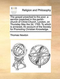 Cover image for The Gospel Preached to the Poor: A Sermon Preached in the Parish-Church of Christ-Church, London, on Thursday May the 2D, 1765: To Which Is Annexed, an Account of the Society for Promoting Christian Knowledge.