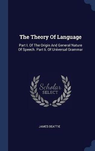 The Theory of Language: Part I. of the Origin and General Nature of Speech. Part II. of Universal Grammar